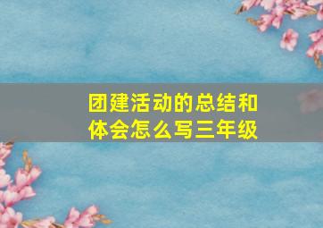 团建活动的总结和体会怎么写三年级