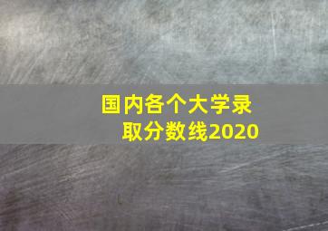 国内各个大学录取分数线2020