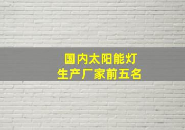 国内太阳能灯生产厂家前五名