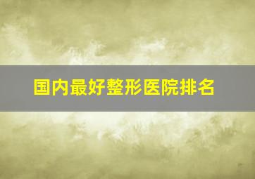 国内最好整形医院排名