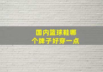 国内篮球鞋哪个牌子好穿一点