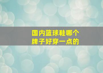 国内篮球鞋哪个牌子好穿一点的