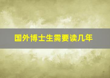 国外博士生需要读几年