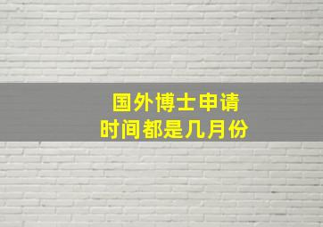 国外博士申请时间都是几月份