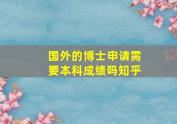 国外的博士申请需要本科成绩吗知乎