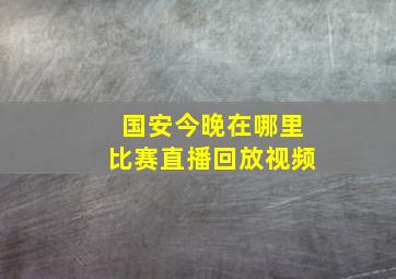 国安今晚在哪里比赛直播回放视频