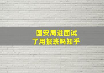 国安局进面试了用报班吗知乎