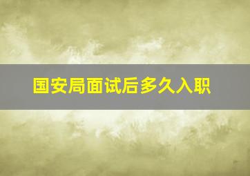 国安局面试后多久入职