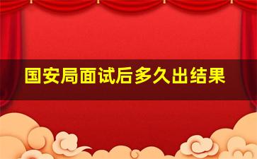 国安局面试后多久出结果