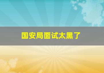 国安局面试太黑了