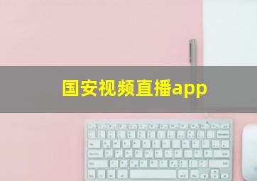 国安视频直播app