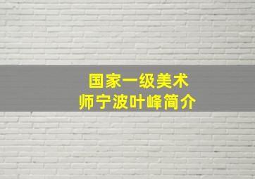 国家一级美术师宁波叶峰简介