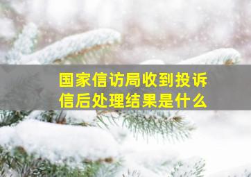 国家信访局收到投诉信后处理结果是什么