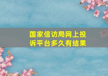 国家信访局网上投诉平台多久有结果