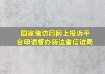 国家信访局网上投诉平台申请督办转达省信访局