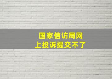 国家信访局网上投诉提交不了