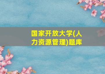 国家开放大学(人力资源管理)题库