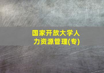 国家开放大学人力资源管理(专)