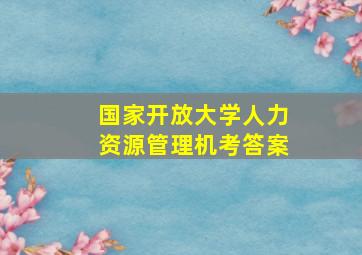 国家开放大学人力资源管理机考答案