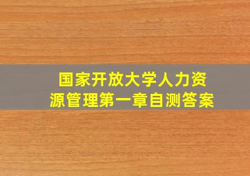 国家开放大学人力资源管理第一章自测答案