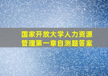 国家开放大学人力资源管理第一章自测题答案