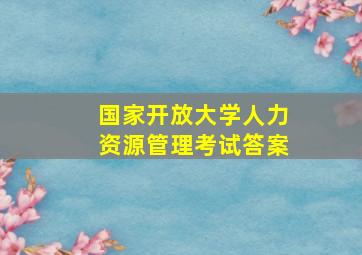 国家开放大学人力资源管理考试答案