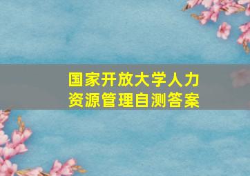 国家开放大学人力资源管理自测答案