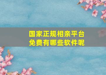 国家正规相亲平台免费有哪些软件呢