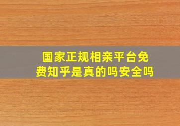 国家正规相亲平台免费知乎是真的吗安全吗