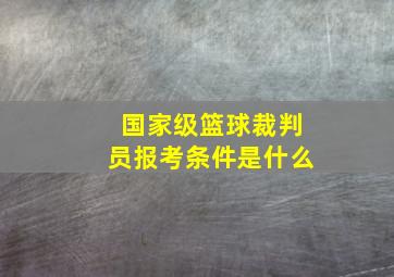 国家级篮球裁判员报考条件是什么