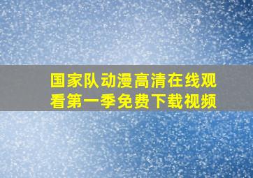 国家队动漫高清在线观看第一季免费下载视频