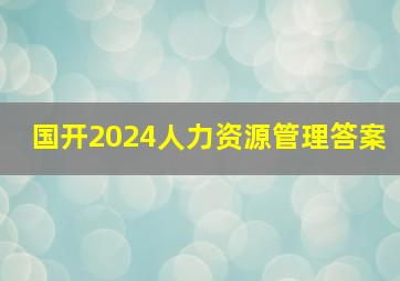 国开2024人力资源管理答案