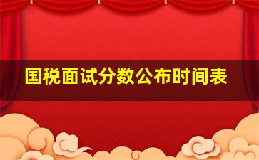 国税面试分数公布时间表