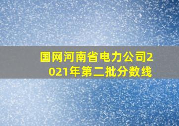 国网河南省电力公司2021年第二批分数线