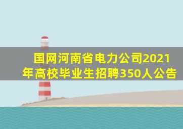 国网河南省电力公司2021年高校毕业生招聘350人公告