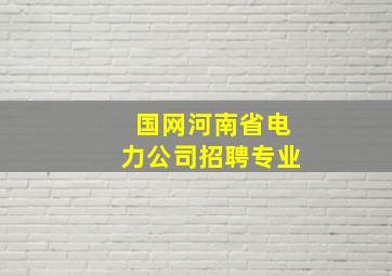 国网河南省电力公司招聘专业