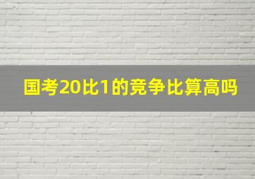 国考20比1的竞争比算高吗