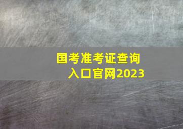 国考准考证查询入口官网2023