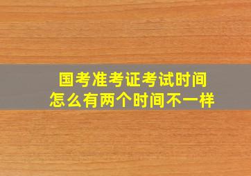 国考准考证考试时间怎么有两个时间不一样