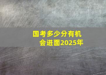 国考多少分有机会进面2025年