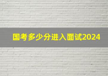 国考多少分进入面试2024