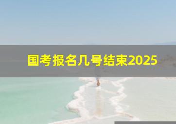 国考报名几号结束2025