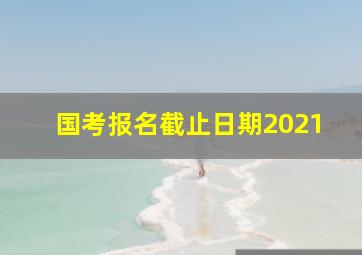 国考报名截止日期2021