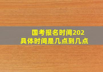 国考报名时间202具体时间是几点到几点