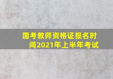 国考教师资格证报名时间2021年上半年考试