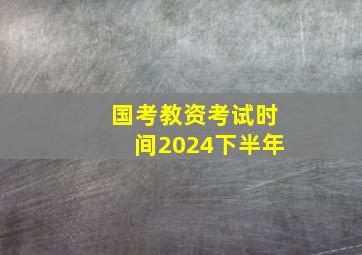 国考教资考试时间2024下半年