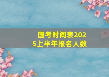 国考时间表2025上半年报名人数