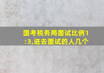 国考税务局面试比例1:3,进去面试的人几个