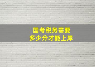 国考税务需要多少分才能上岸