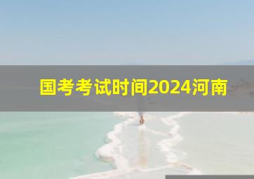 国考考试时间2024河南